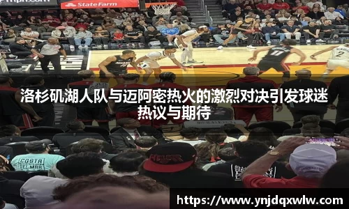 洛杉矶湖人队与迈阿密热火的激烈对决引发球迷热议与期待