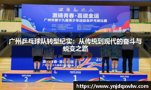 广州乒乓球队转型纪实：从传统到现代的奋斗与蜕变之路