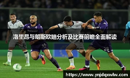 洛里昂与朗斯欧赔分析及比赛前瞻全面解读